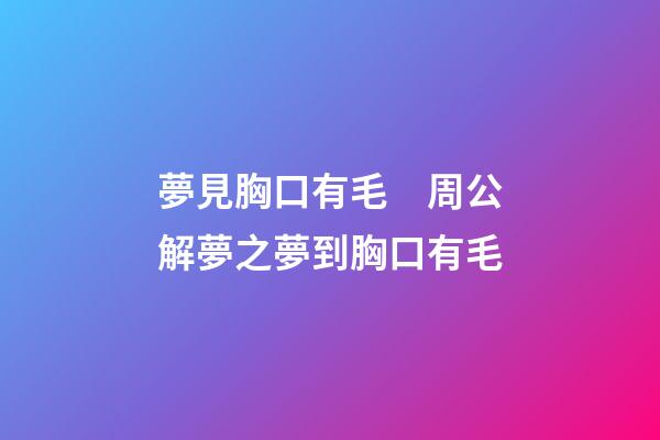 夢見胸口有毛　周公解夢之夢到胸口有毛